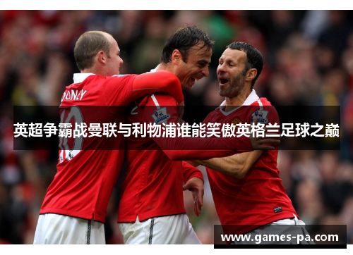 英超争霸战曼联与利物浦谁能笑傲英格兰足球之巅