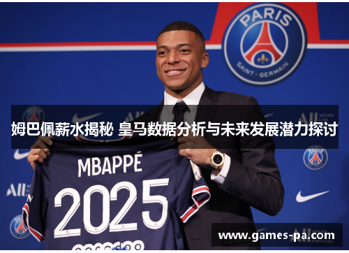 姆巴佩薪水揭秘 皇马数据分析与未来发展潜力探讨