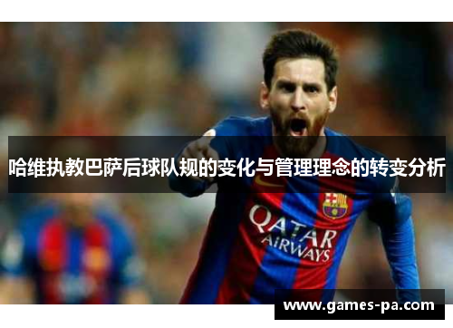 哈维执教巴萨后球队规的变化与管理理念的转变分析