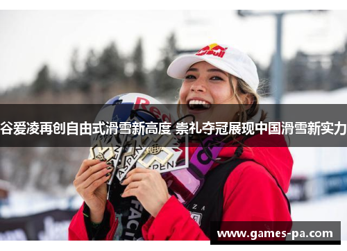 谷爱凌再创自由式滑雪新高度 崇礼夺冠展现中国滑雪新实力 谷爱凌再创自由式滑雪新高度 崇礼夺冠展现中国滑雪新实力