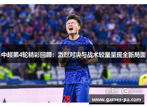 中超第4轮精彩回顾：激烈对决与战术较量呈现全新局面