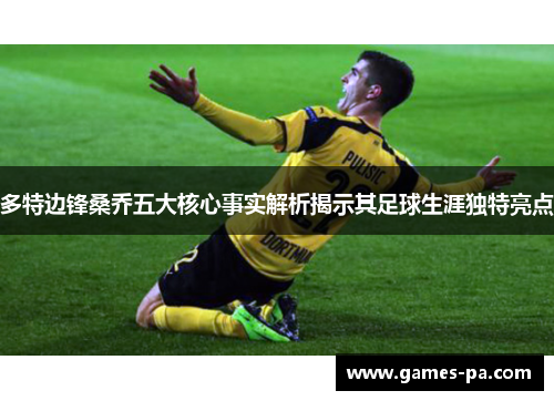 多特边锋桑乔五大核心事实解析揭示其足球生涯独特亮点