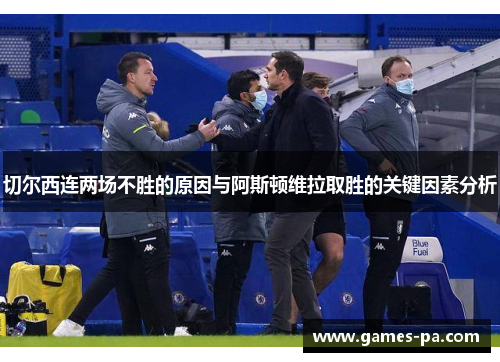 切尔西连两场不胜的原因与阿斯顿维拉取胜的关键因素分析