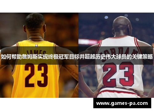 如何帮助詹姆斯实现终极冠军目标并超越历史伟大球员的关键策略 如何帮助詹姆斯实现终极冠军目标并超越历史伟大球员的关键策略