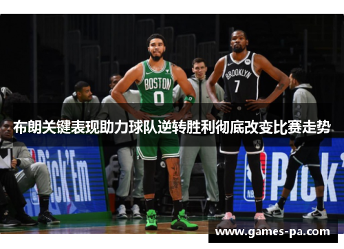 布朗关键表现助力球队逆转胜利彻底改变比赛走势