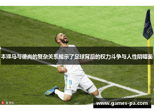 本泽马与德尚的复杂关系揭示了足球背后的权力斗争与人性阴暗面