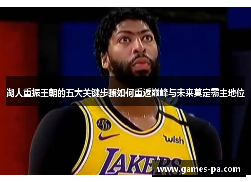 湖人重振王朝的五大关键步骤如何重返巅峰与未来奠定霸主地位 湖人重振王朝的五大关键步骤如何重返巅峰与未来奠定霸主地位
