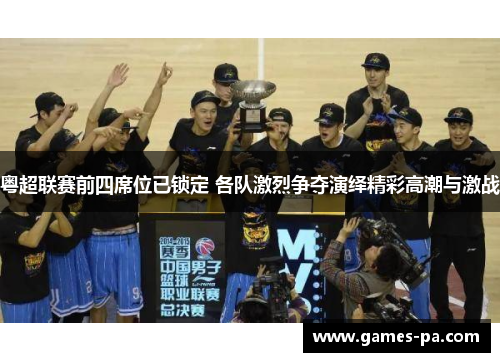 粤超联赛前四席位已锁定 各队激烈争夺演绎精彩高潮与激战