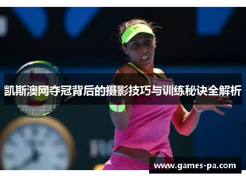 凯斯澳网夺冠背后的摄影技巧与训练秘诀全解析