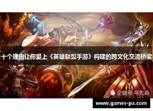 十个理由让你爱上《英雄联盟手游》构建的跨文化交流桥梁