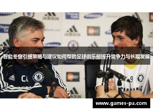 智能冬窗引援策略与建议如何帮助足球俱乐部提升竞争力与长期发展