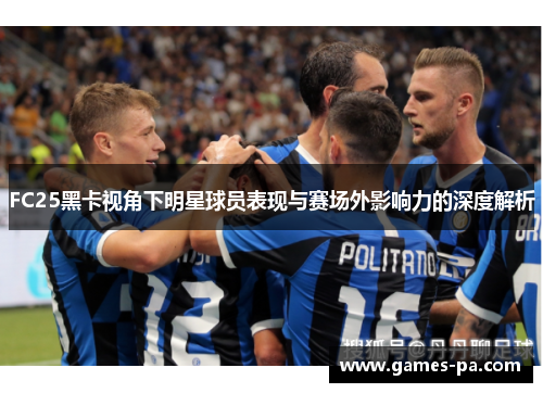 FC25黑卡视角下明星球员表现与赛场外影响力的深度解析