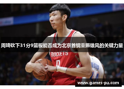 周琦砍下31分9篮板能否成为北京首钢重振雄风的关键力量