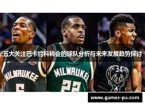 五大关注巴卡约科转会的球队分析与未来发展趋势探讨