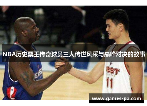 NBA历史票王传奇球员三人传世风采与巅峰对决的故事