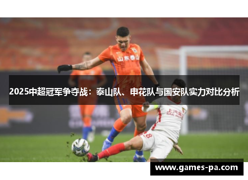 2025中超冠军争夺战：泰山队、申花队与国安队实力对比分析