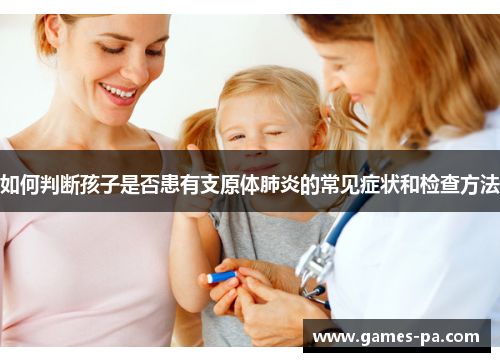 如何判断孩子是否患有支原体肺炎的常见症状和检查方法