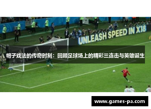 帽子戏法的传奇时刻：回顾足球场上的精彩三连击与英雄诞生