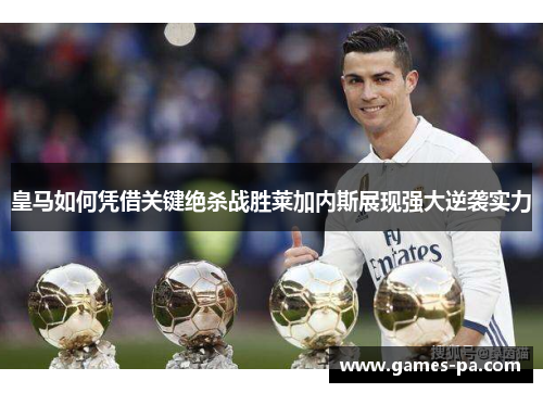 皇马如何凭借关键绝杀战胜莱加内斯展现强大逆袭实力