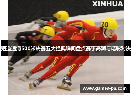 短道速滑500米决赛五大经典瞬间盘点赛事高潮与精彩对决