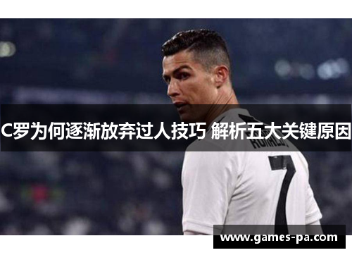 C罗为何逐渐放弃过人技巧 解析五大关键原因 C罗为何逐渐放弃过人技巧 解析五大关键原因