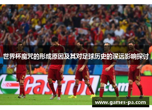世界杯魔咒的形成原因及其对足球历史的深远影响探讨