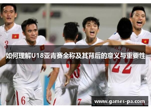 如何理解U18亚青赛全称及其背后的意义与重要性