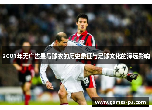 2001年无广告皇马球衣的历史象征与足球文化的深远影响