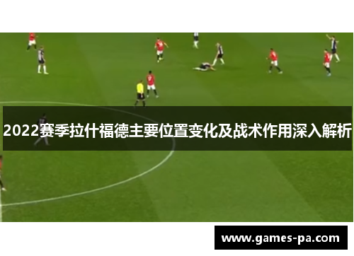 2022赛季拉什福德主要位置变化及战术作用深入解析