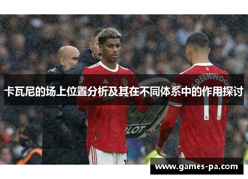 卡瓦尼的场上位置分析及其在不同体系中的作用探讨 卡瓦尼的场上位置分析及其在不同体系中的作用探讨