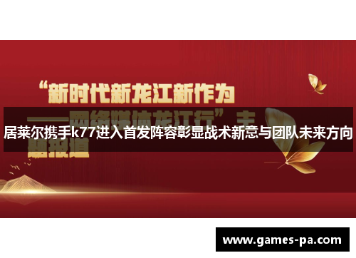 居莱尔携手k77进入首发阵容彰显战术新意与团队未来方向