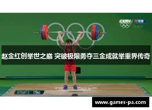 赵金红创举世之巅 突破极限勇夺三金成就举重界传奇