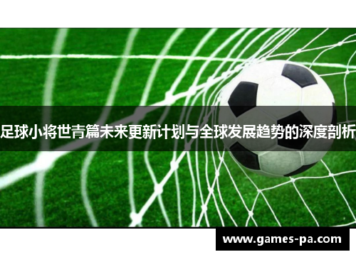 足球小将世青篇未来更新计划与全球发展趋势的深度剖析