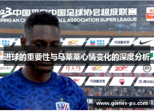 进球的重要性与马莱莱心情变化的深度分析