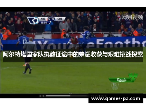 阿尔特塔国家队执教征途中的荣耀收获与艰难挑战探索