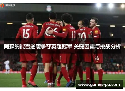 阿森纳能否逆袭争夺英超冠军 关键因素与挑战分析