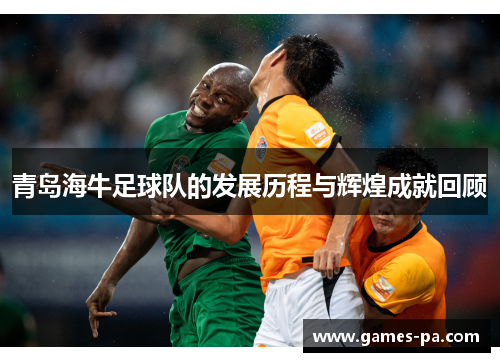 青岛海牛足球队的发展历程与辉煌成就回顾 青岛海牛足球队的发展历程与辉煌成就回顾
