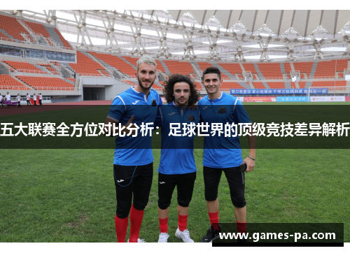 五大联赛全方位对比分析：足球世界的顶级竞技差异解析