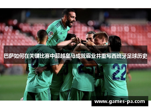 巴萨如何在关键比赛中超越皇马成就霸业并重写西班牙足球历史