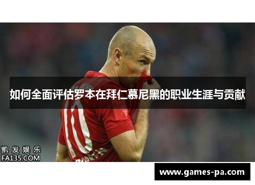 如何全面评估罗本在拜仁慕尼黑的职业生涯与贡献