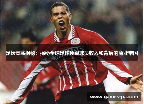 足坛高薪揭秘：揭秘全球足球顶级球员收入和背后的商业帝国