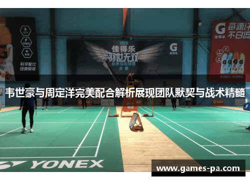 韦世豪与周定洋完美配合解析展现团队默契与战术精髓