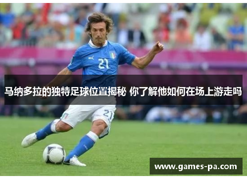 马纳多拉的独特足球位置揭秘 你了解他如何在场上游走吗