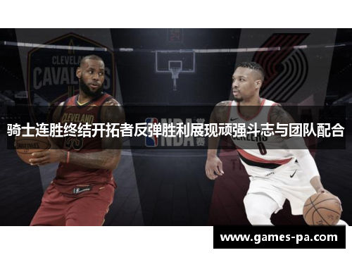 骑士连胜终结开拓者反弹胜利展现顽强斗志与团队配合