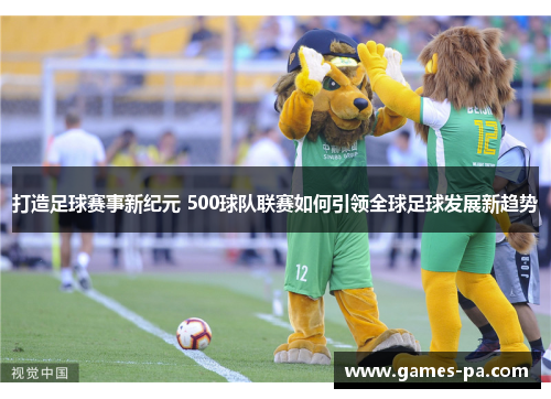 打造足球赛事新纪元 500球队联赛如何引领全球足球发展新趋势