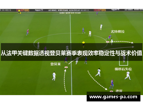 从法甲关键数据透视登贝莱赛季表现效率稳定性与战术价值