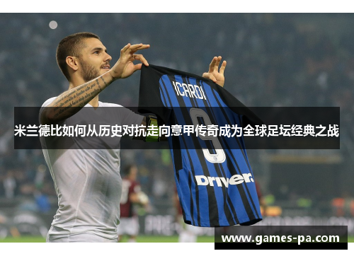 米兰德比如何从历史对抗走向意甲传奇成为全球足坛经典之战