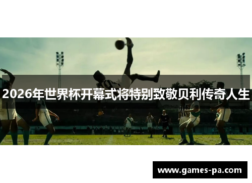 2026年世界杯开幕式将特别致敬贝利传奇人生