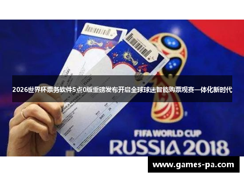 2026世界杯票务软件5点0版重磅发布开启全球球迷智能购票观赛一体化新时代