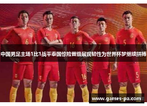 中国男足主场1比1战平泰国惊险晋级展现韧性为世界杯梦继续拼搏